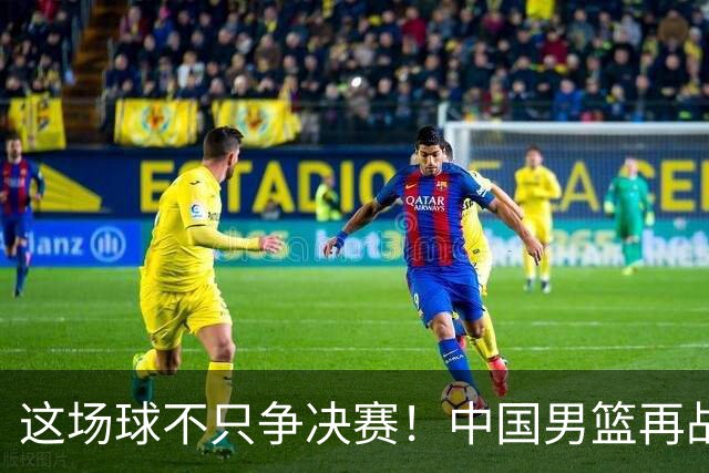 这场球不只争决赛！中国男篮再战日本，12年旧账+今夏新仇一起算